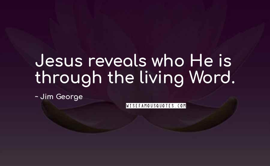 Jim George Quotes: Jesus reveals who He is through the living Word.