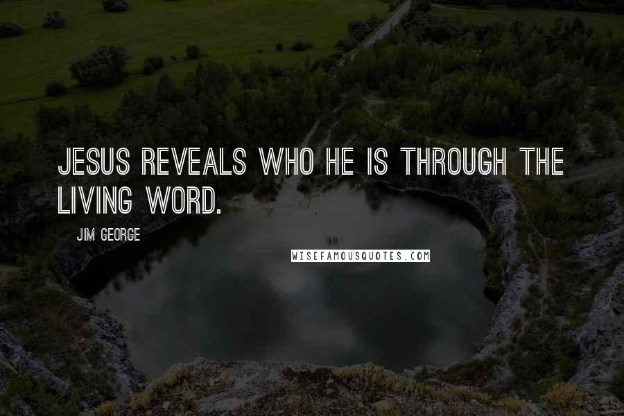 Jim George Quotes: Jesus reveals who He is through the living Word.