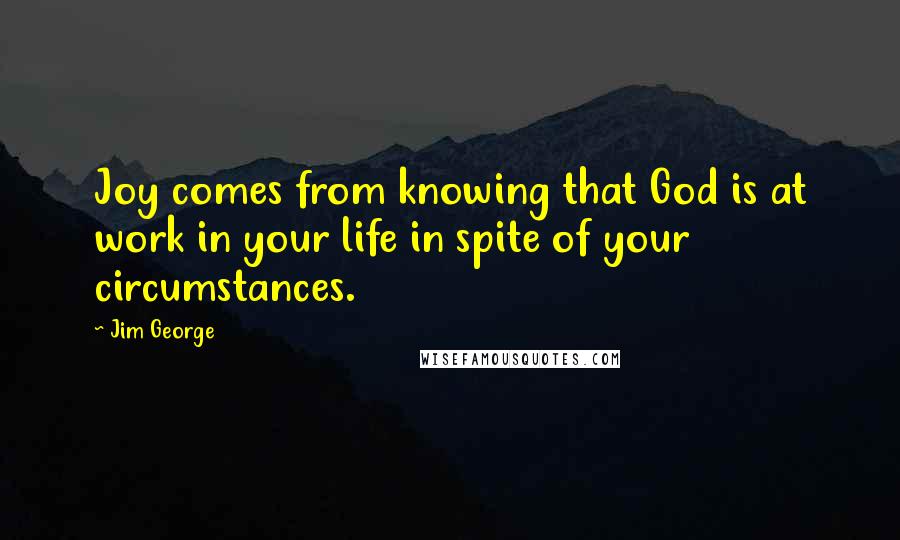 Jim George Quotes: Joy comes from knowing that God is at work in your life in spite of your circumstances.