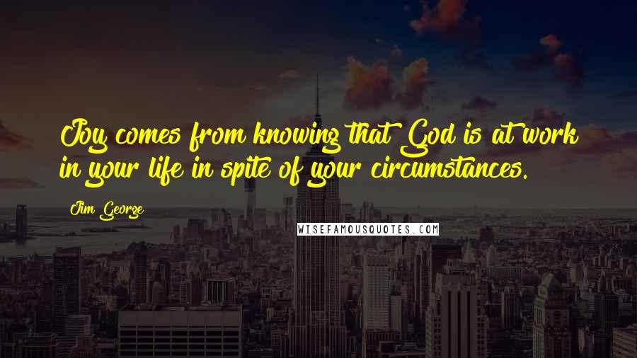 Jim George Quotes: Joy comes from knowing that God is at work in your life in spite of your circumstances.