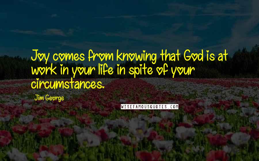 Jim George Quotes: Joy comes from knowing that God is at work in your life in spite of your circumstances.