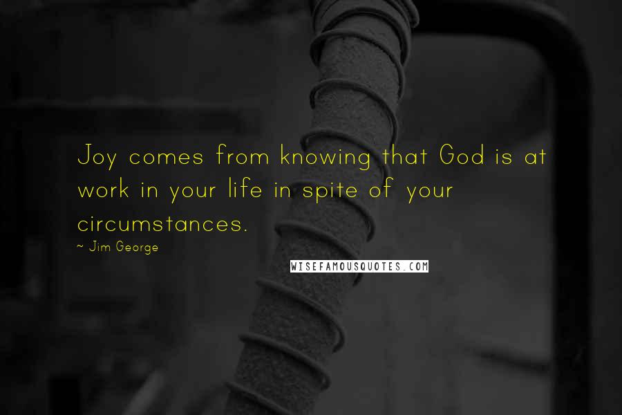 Jim George Quotes: Joy comes from knowing that God is at work in your life in spite of your circumstances.