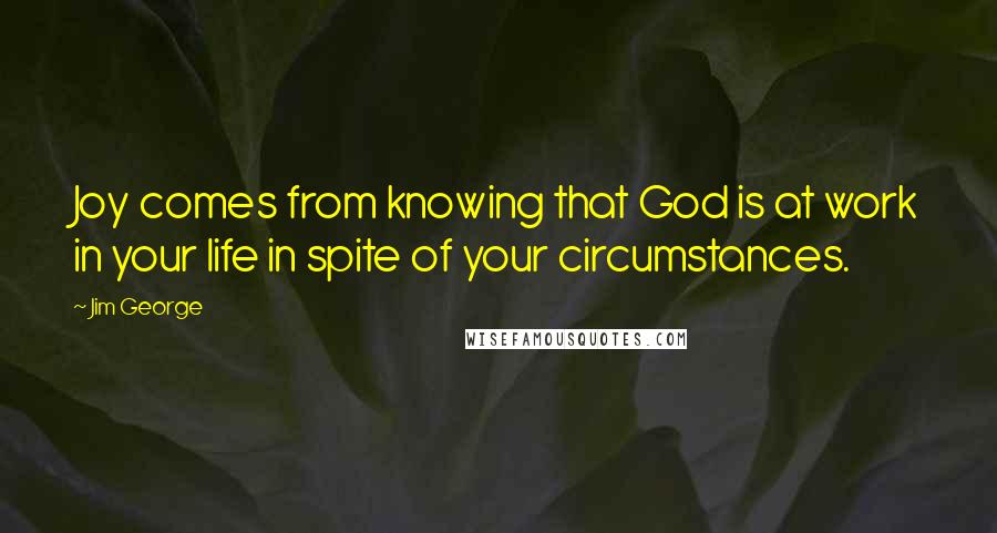 Jim George Quotes: Joy comes from knowing that God is at work in your life in spite of your circumstances.