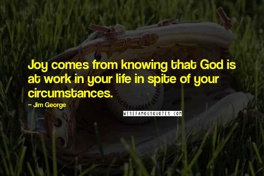 Jim George Quotes: Joy comes from knowing that God is at work in your life in spite of your circumstances.