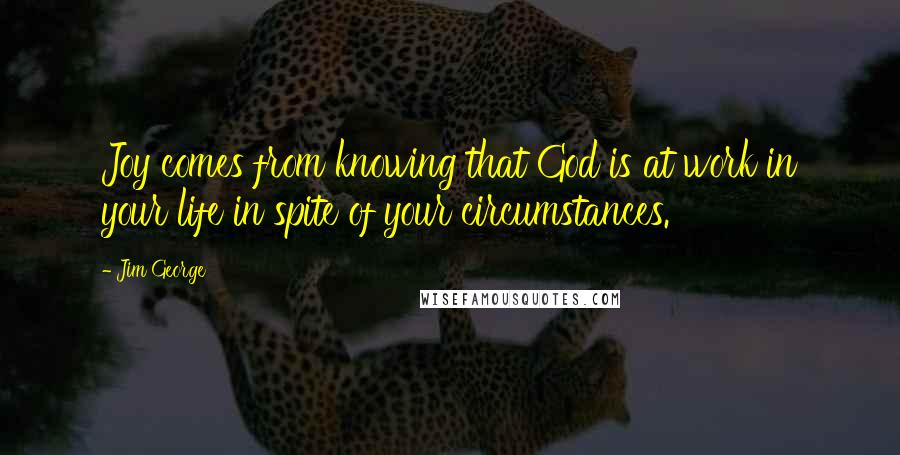 Jim George Quotes: Joy comes from knowing that God is at work in your life in spite of your circumstances.