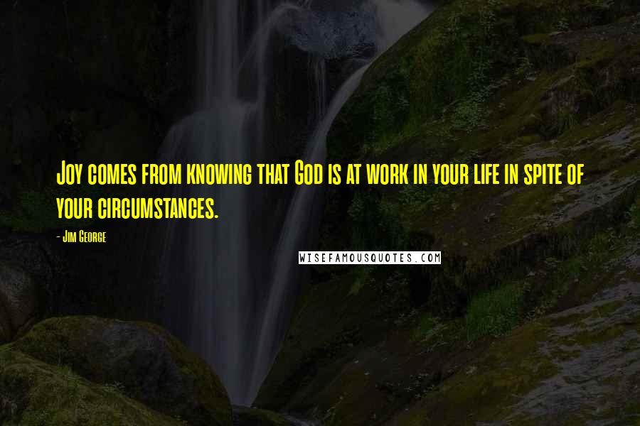 Jim George Quotes: Joy comes from knowing that God is at work in your life in spite of your circumstances.