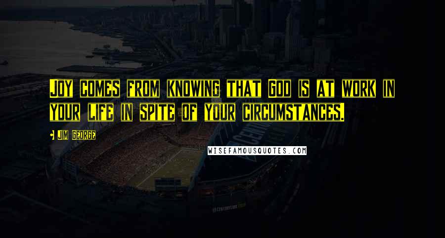 Jim George Quotes: Joy comes from knowing that God is at work in your life in spite of your circumstances.