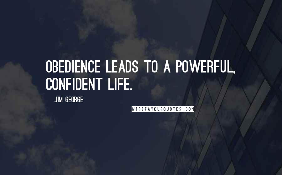 Jim George Quotes: Obedience leads to a powerful, confident life.