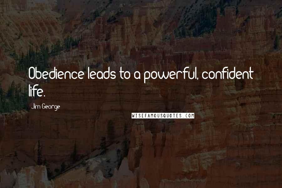 Jim George Quotes: Obedience leads to a powerful, confident life.