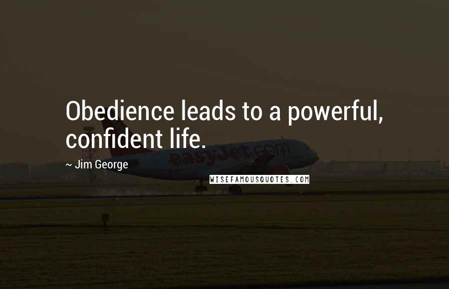 Jim George Quotes: Obedience leads to a powerful, confident life.