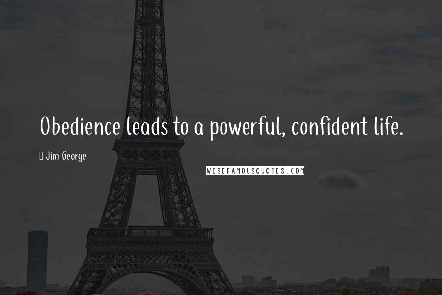 Jim George Quotes: Obedience leads to a powerful, confident life.