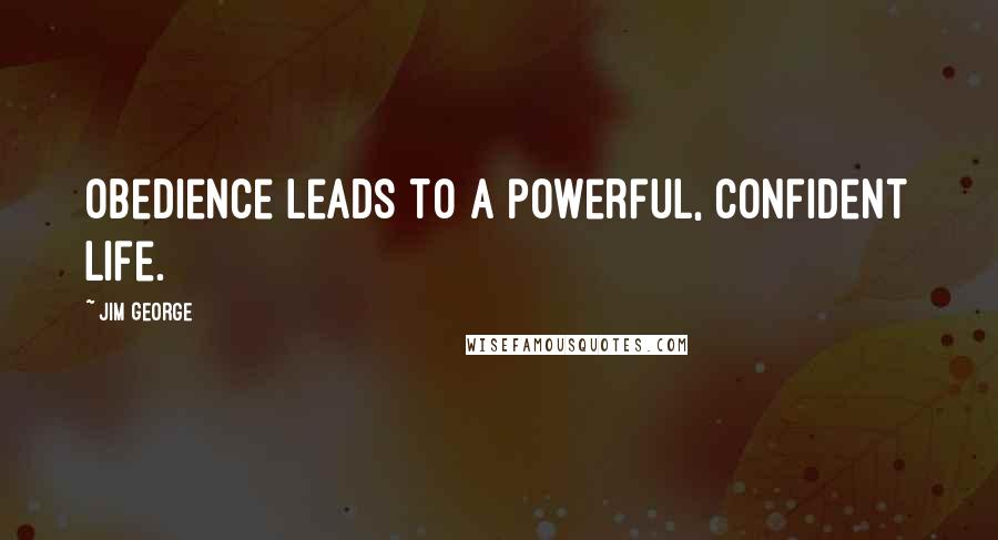 Jim George Quotes: Obedience leads to a powerful, confident life.