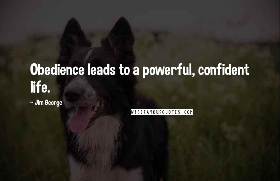 Jim George Quotes: Obedience leads to a powerful, confident life.