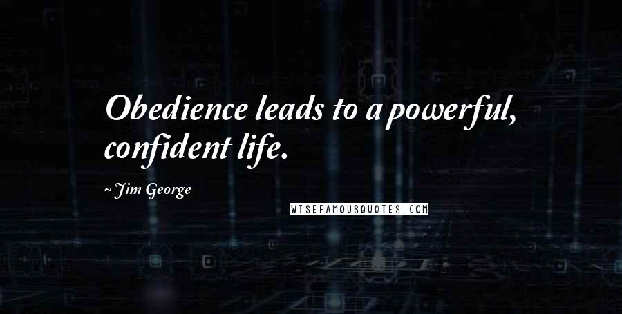 Jim George Quotes: Obedience leads to a powerful, confident life.