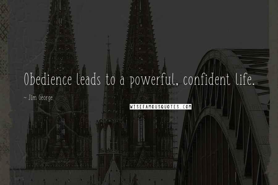 Jim George Quotes: Obedience leads to a powerful, confident life.