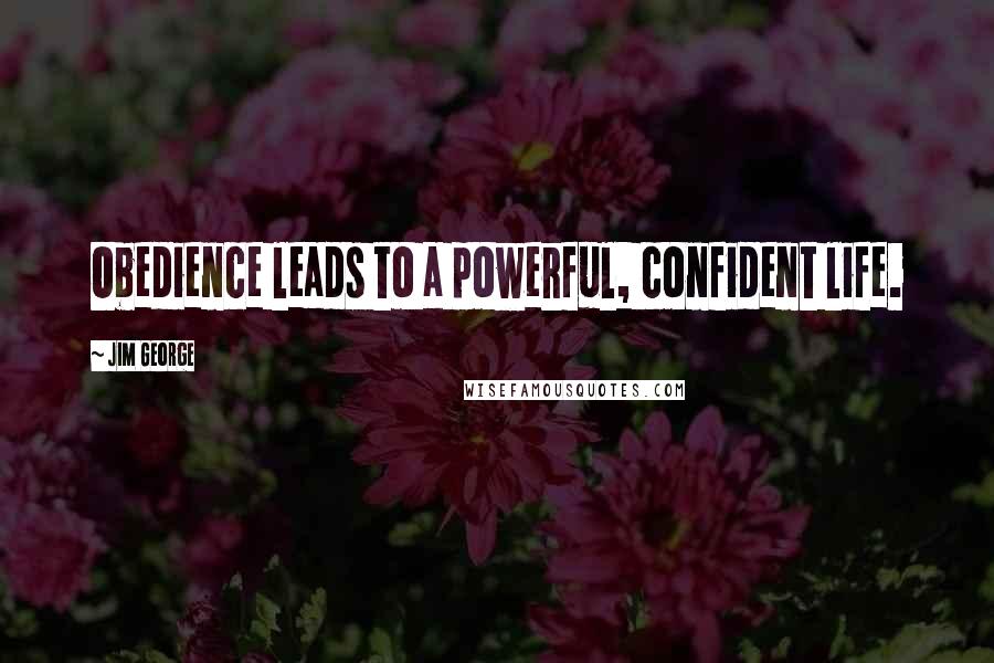 Jim George Quotes: Obedience leads to a powerful, confident life.