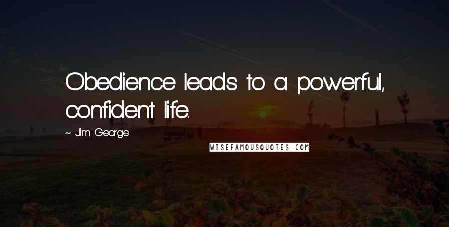 Jim George Quotes: Obedience leads to a powerful, confident life.