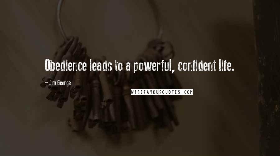 Jim George Quotes: Obedience leads to a powerful, confident life.