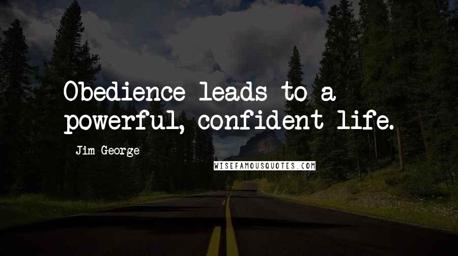 Jim George Quotes: Obedience leads to a powerful, confident life.