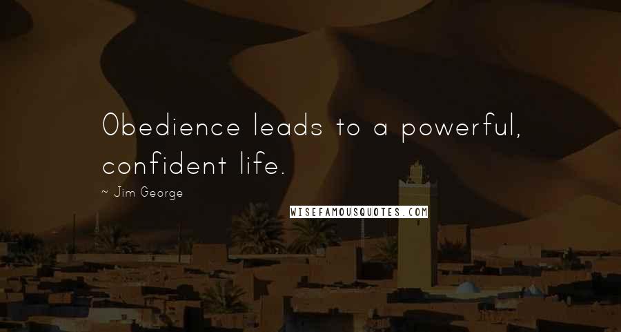 Jim George Quotes: Obedience leads to a powerful, confident life.