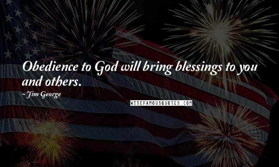 Jim George Quotes: Obedience to God will bring blessings to you and others.