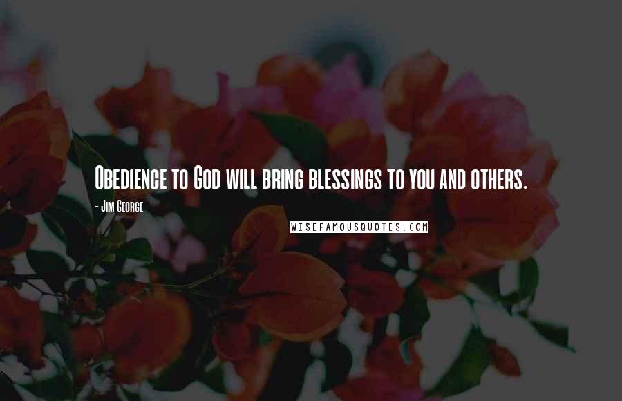 Jim George Quotes: Obedience to God will bring blessings to you and others.