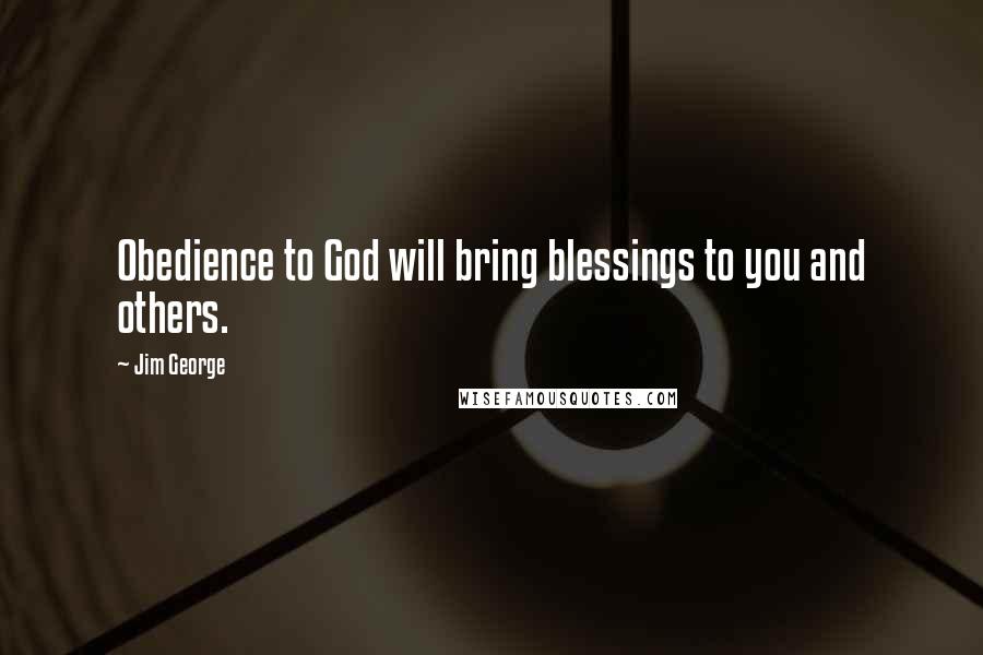 Jim George Quotes: Obedience to God will bring blessings to you and others.