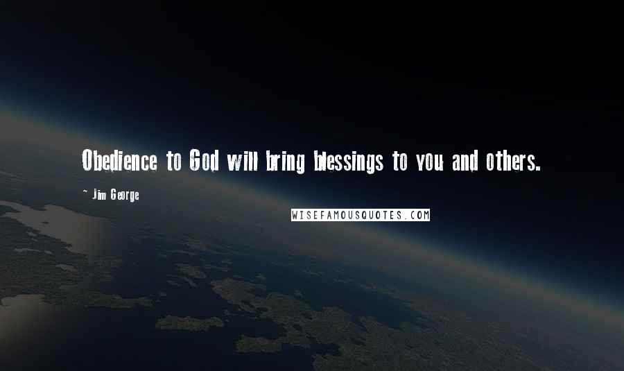 Jim George Quotes: Obedience to God will bring blessings to you and others.