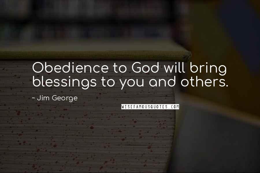 Jim George Quotes: Obedience to God will bring blessings to you and others.