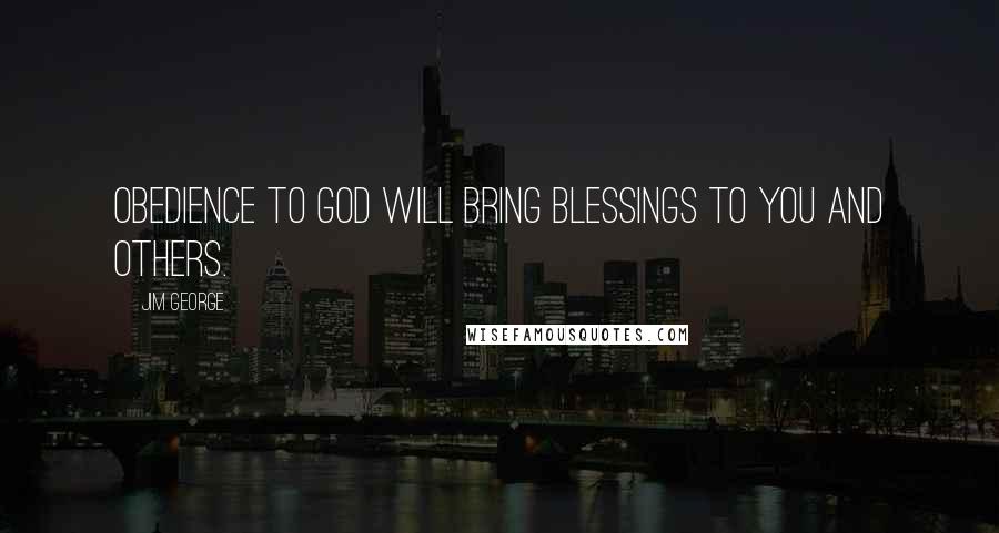 Jim George Quotes: Obedience to God will bring blessings to you and others.