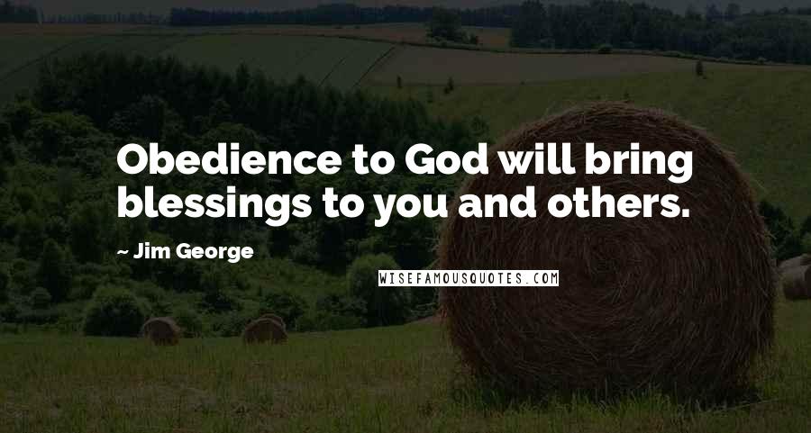Jim George Quotes: Obedience to God will bring blessings to you and others.