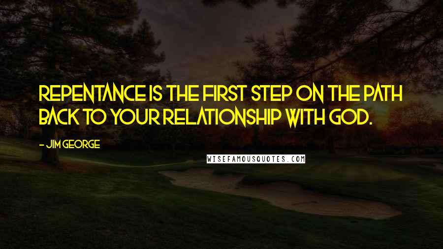 Jim George Quotes: Repentance is the first step on the path back to your relationship with God.
