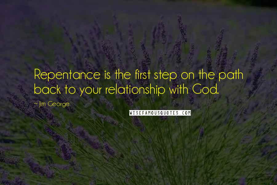 Jim George Quotes: Repentance is the first step on the path back to your relationship with God.