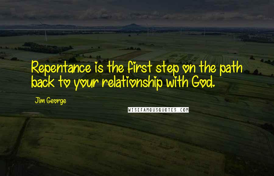 Jim George Quotes: Repentance is the first step on the path back to your relationship with God.