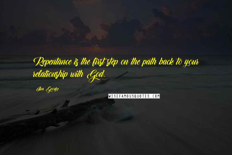 Jim George Quotes: Repentance is the first step on the path back to your relationship with God.