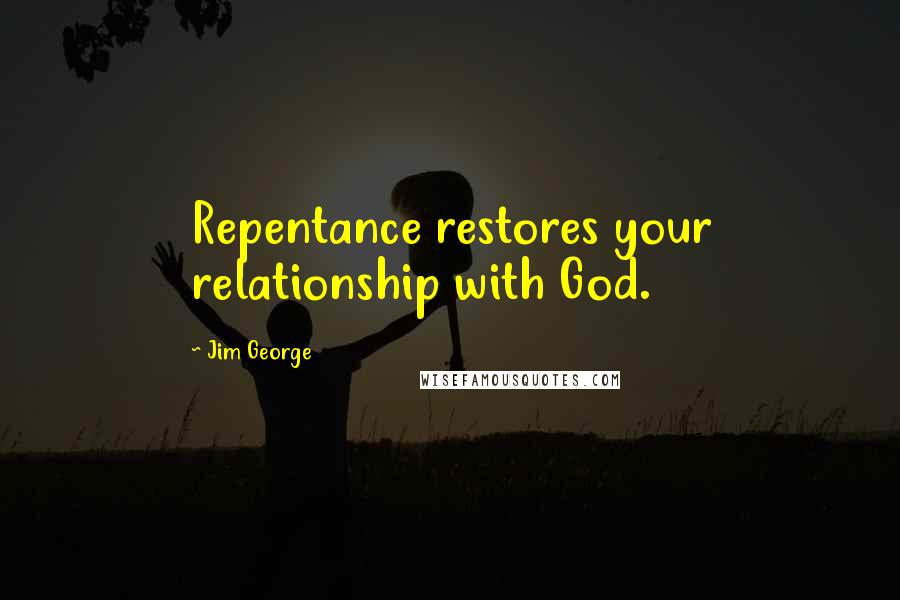 Jim George Quotes: Repentance restores your relationship with God.