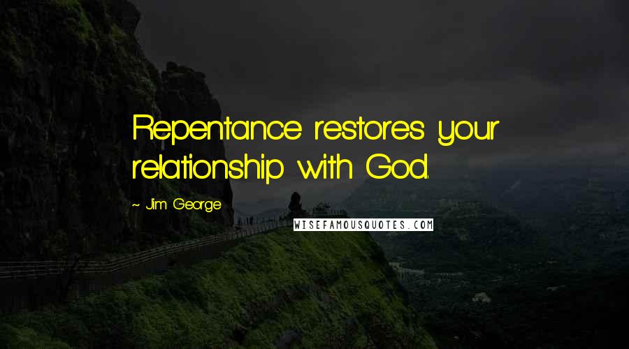 Jim George Quotes: Repentance restores your relationship with God.
