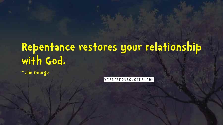 Jim George Quotes: Repentance restores your relationship with God.