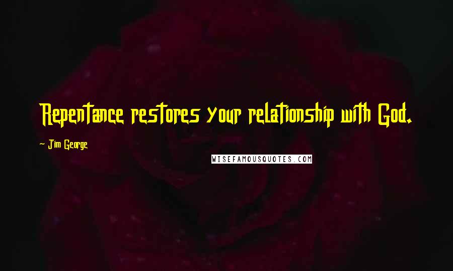 Jim George Quotes: Repentance restores your relationship with God.