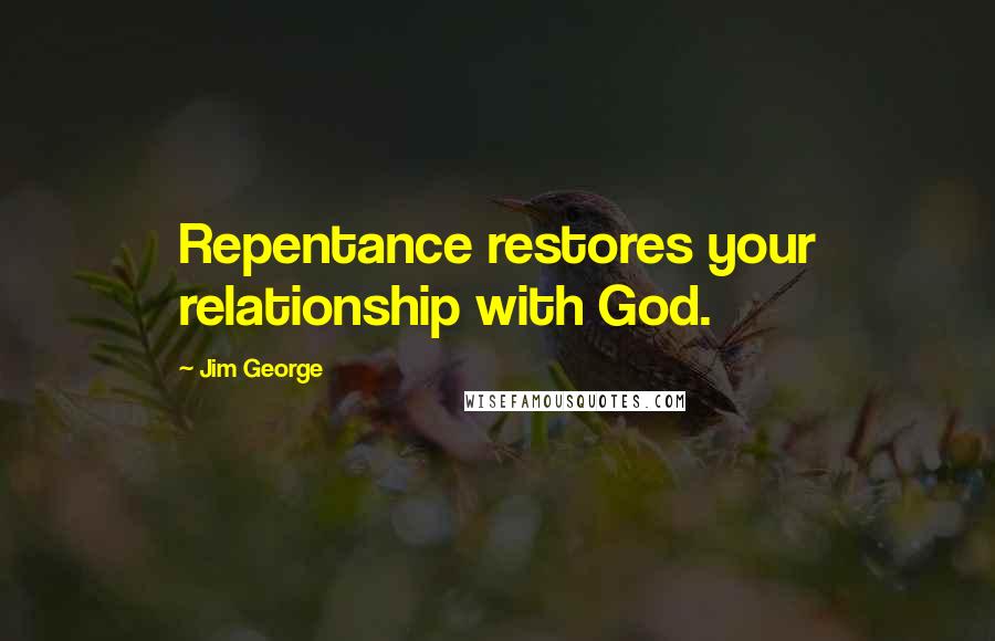 Jim George Quotes: Repentance restores your relationship with God.