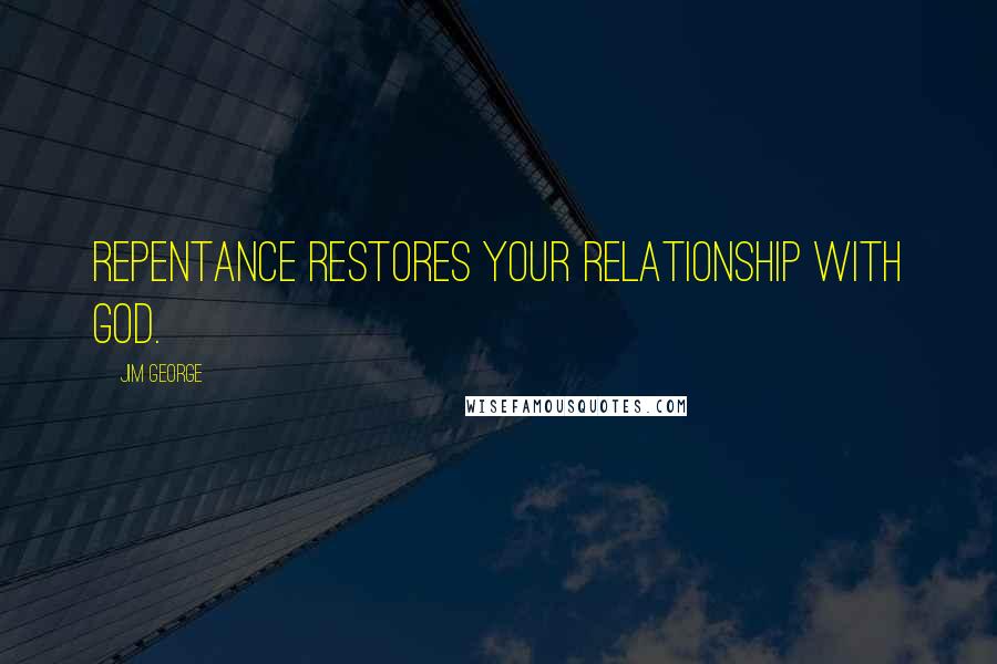 Jim George Quotes: Repentance restores your relationship with God.