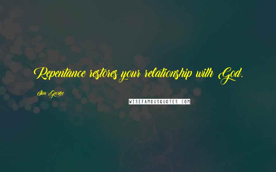 Jim George Quotes: Repentance restores your relationship with God.