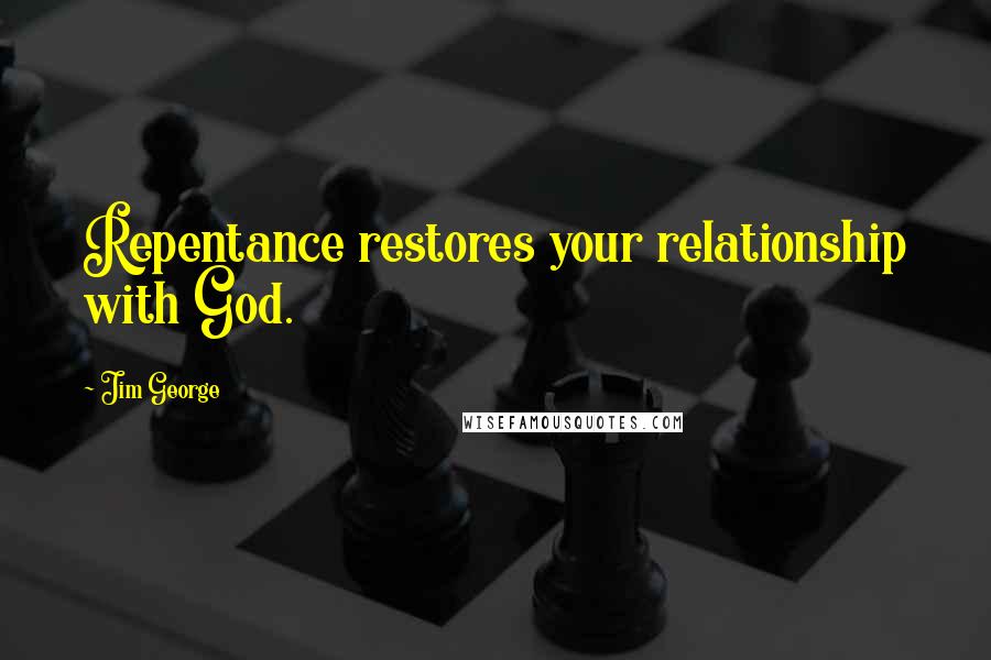 Jim George Quotes: Repentance restores your relationship with God.