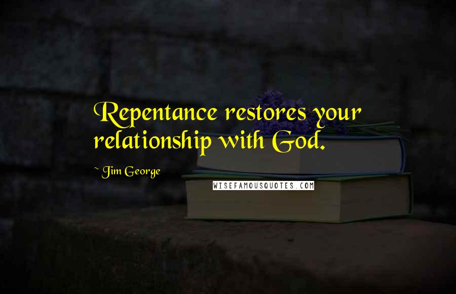 Jim George Quotes: Repentance restores your relationship with God.