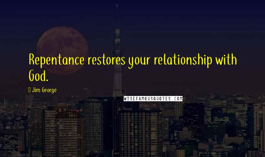 Jim George Quotes: Repentance restores your relationship with God.