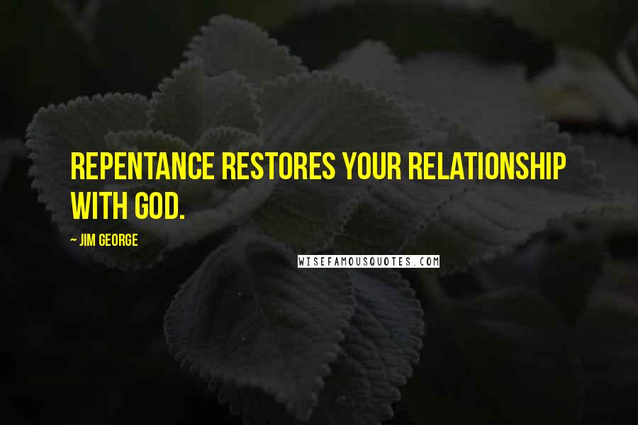 Jim George Quotes: Repentance restores your relationship with God.