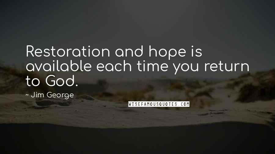 Jim George Quotes: Restoration and hope is available each time you return to God.