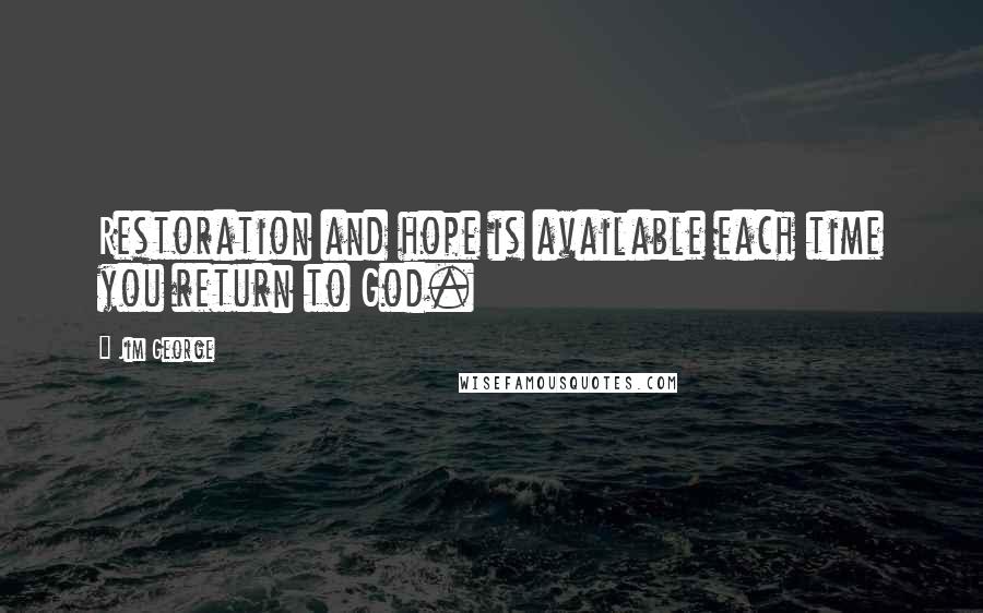 Jim George Quotes: Restoration and hope is available each time you return to God.