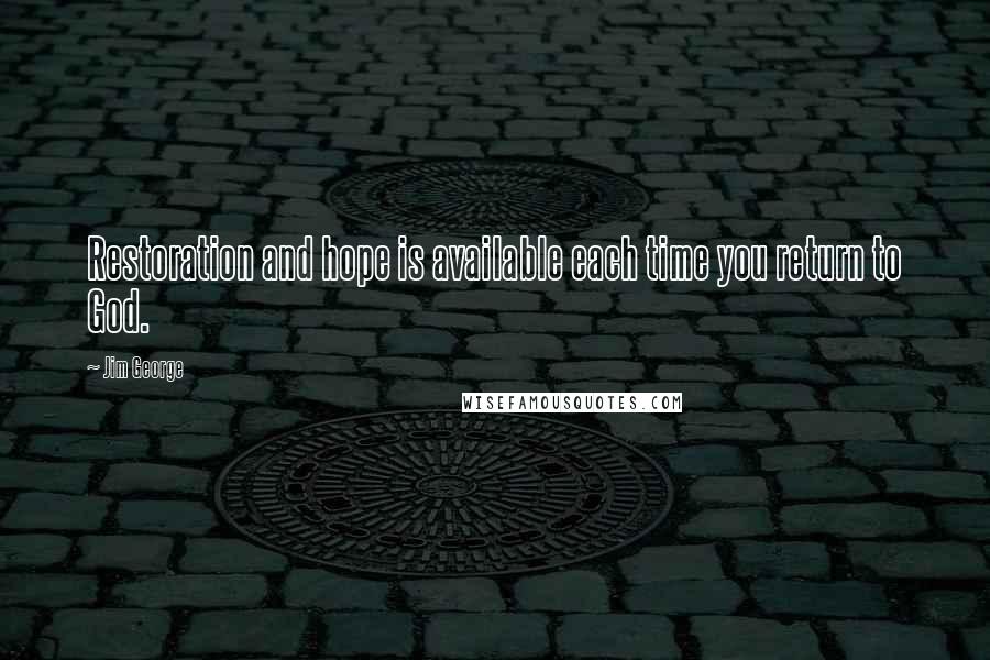 Jim George Quotes: Restoration and hope is available each time you return to God.