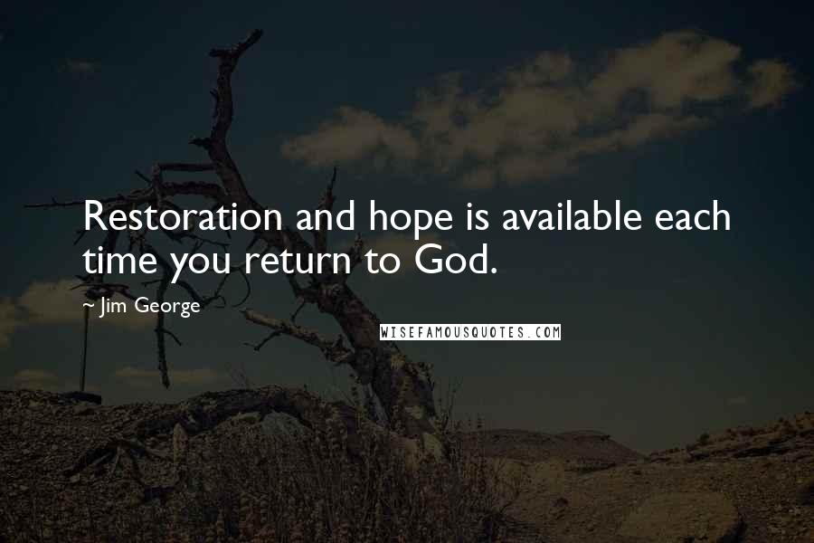 Jim George Quotes: Restoration and hope is available each time you return to God.